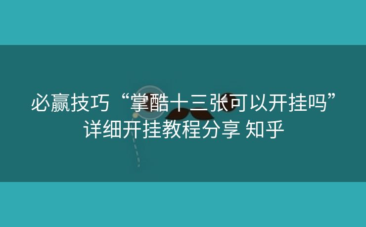必赢技巧“掌酷十三张可以开挂吗”详细开挂教程分享 知乎 必赢技巧“掌酷十三张可以开挂吗”详细开挂教程分享 知乎