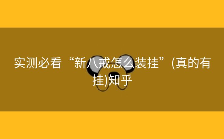 实测必看“新八戒怎么装挂”(真的有挂)知乎 实测必看“新八戒怎么装挂”(真的有挂)知乎