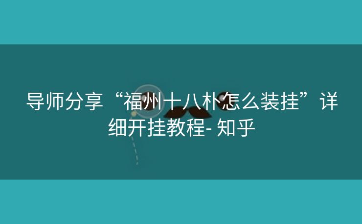 导师分享“福州十八朴怎么装挂”详细开挂教程- 知乎 导师分享“福州十八朴怎么装挂”详细开挂教程- 知乎