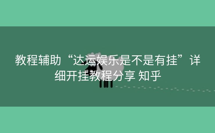 教程辅助“达运娱乐是不是有挂”详细开挂教程分享 知乎 教程辅助“达运娱乐是不是有挂”详细开挂教程分享 知乎