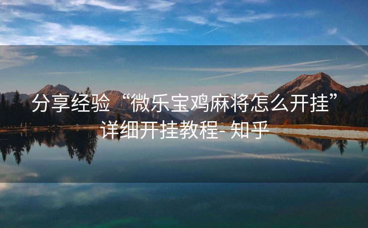 分享经验“微乐宝鸡麻将怎么开挂”详细开挂教程- 知乎