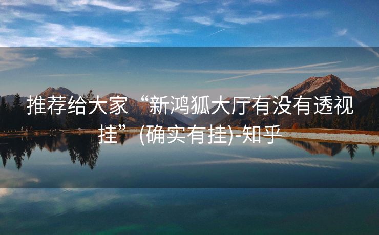 推荐给大家“新鸿狐大厅有没有透视挂”(确实有挂)-知乎 推荐给大家“新鸿狐大厅有没有透视挂”(确实有挂)-知乎