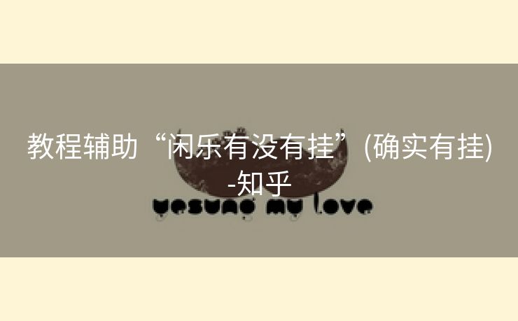 教程辅助“闲乐有没有挂”(确实有挂)-知乎 教程辅助“闲乐有没有挂”(确实有挂)-知乎