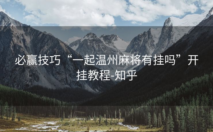 必赢技巧“一起温州麻将有挂吗”开挂教程-知乎 必赢技巧“一起温州麻将有挂吗”开挂教程-知乎