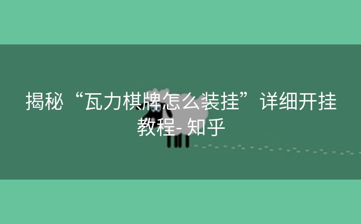 揭秘“瓦力棋牌怎么装挂”详细开挂教程- 知乎 揭秘“瓦力棋牌怎么装挂”详细开挂教程- 知乎