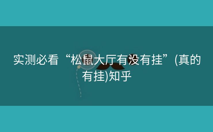 实测必看“松鼠大厅有没有挂”(真的有挂)知乎 实测必看“松鼠大厅有没有挂”(真的有挂)知乎