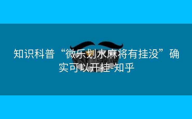 知识科普“微乐划水麻将有挂没”确实可以开挂-知乎 知识科普“微乐划水麻将有挂没”确实可以开挂-知乎