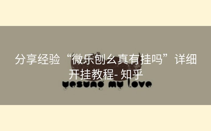 分享经验“微乐刨幺真有挂吗”详细开挂教程- 知乎 分享经验“微乐刨幺真有挂吗”详细开挂教程- 知乎