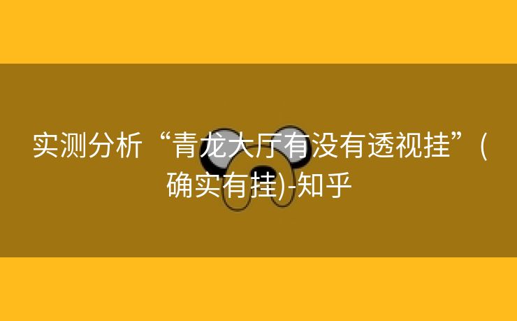 实测分析“青龙大厅有没有透视挂”(确实有挂)-知乎 实测分析“青龙大厅有没有透视挂”(确实有挂)-知乎
