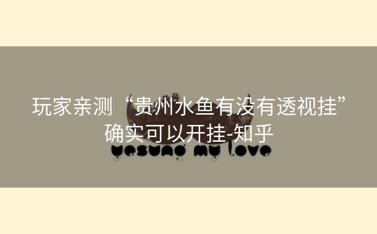 玩家亲测“贵州水鱼有没有透视挂”确实可以开挂-知乎 玩家亲测“贵州水鱼有没有透视挂”确实可以开挂-知乎