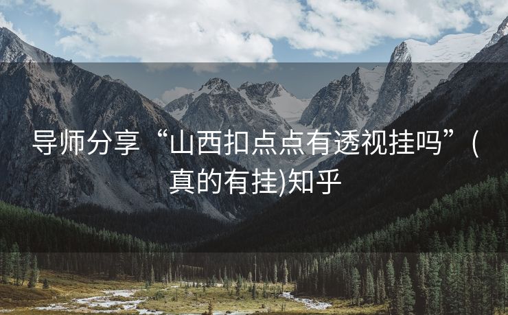 导师分享“山西扣点点有透视挂吗”(真的有挂)知乎 导师分享“山西扣点点有透视挂吗”(真的有挂)知乎