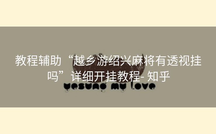 教程辅助“越乡游绍兴麻将有透视挂吗”详细开挂教程- 知乎 教程辅助“越乡游绍兴麻将有透视挂吗”详细开挂教程- 知乎
