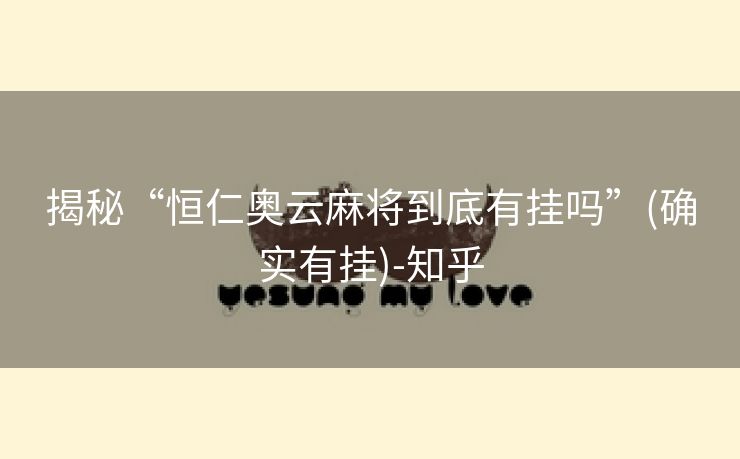揭秘“恒仁奥云麻将到底有挂吗”(确实有挂)-知乎 揭秘“恒仁奥云麻将到底有挂吗”(确实有挂)-知乎