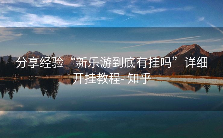 分享经验“新乐游到底有挂吗”详细开挂教程- 知乎 分享经验“新乐游到底有挂吗”详细开挂教程- 知乎