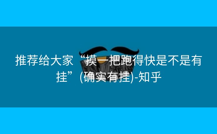 推荐给大家“摸一把跑得快是不是有挂”(确实有挂)-知乎 推荐给大家“摸一把跑得快是不是有挂”(确实有挂)-知乎