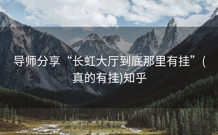 导师分享“长虹大厅到底那里有挂”(真的有挂)知乎