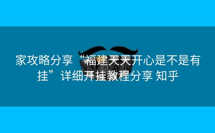 家攻略分享“福建天天开心是不是有挂”详细开挂教程分享 知乎 家攻略分享“福建天天开心是不是有挂”详细开挂教程分享 知乎