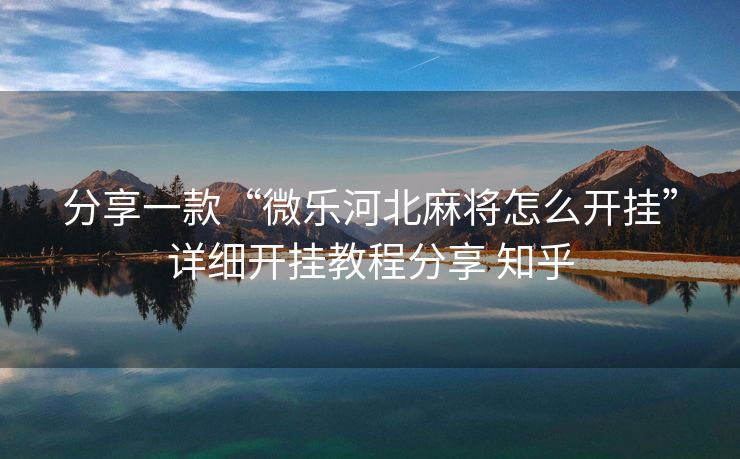分享一款“微乐河北麻将怎么开挂”详细开挂教程分享 知乎 分享一款“微乐河北麻将怎么开挂”详细开挂教程分享 知乎