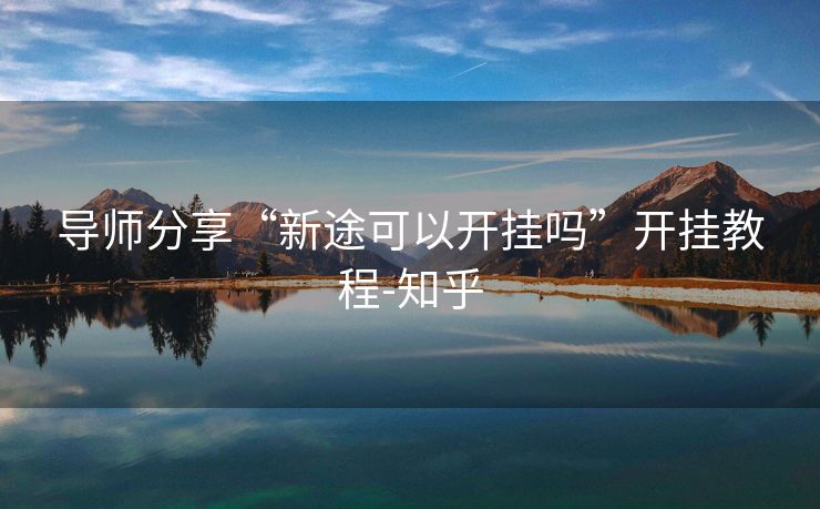 导师分享“新途可以开挂吗”开挂教程-知乎 导师分享“新途可以开挂吗”开挂教程-知乎