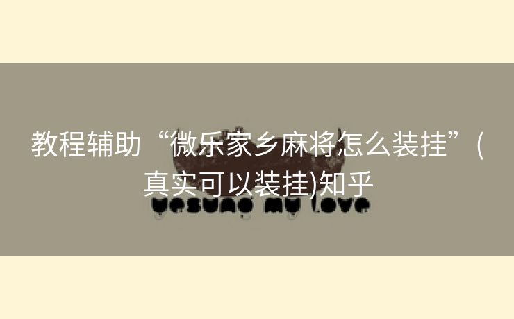 教程辅助“微乐家乡麻将怎么装挂”(真实可以装挂)知乎 教程辅助“微乐家乡麻将怎么装挂”(真实可以装挂)知乎
