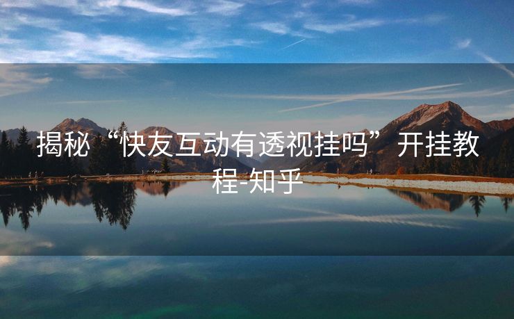 揭秘“快友互动有透视挂吗”开挂教程-知乎 揭秘“快友互动有透视挂吗”开挂教程-知乎