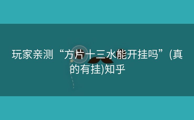 玩家亲测“方片十三水能开挂吗”(真的有挂)知乎 玩家亲测“方片十三水能开挂吗”(真的有挂)知乎
