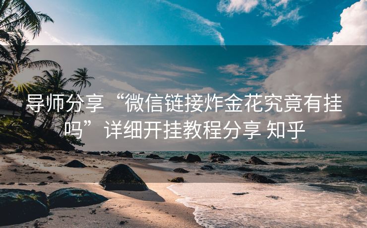 导师分享“微信链接炸金花究竟有挂吗”详细开挂教程分享 知乎 导师分享“微信链接炸金花究竟有挂吗”详细开挂教程分享 知乎