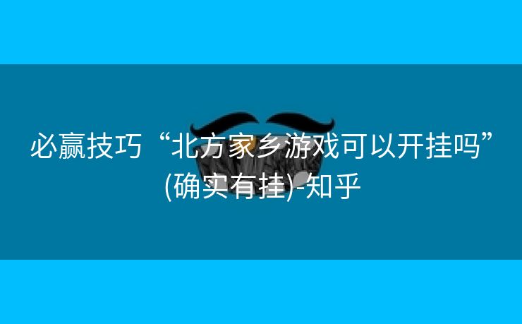 必赢技巧“北方家乡游戏可以开挂吗”(确实有挂)-知乎 必赢技巧“北方家乡游戏可以开挂吗”(确实有挂)-知乎