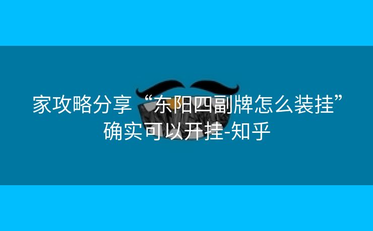 家攻略分享“东阳四副牌怎么装挂”确实可以开挂-知乎 家攻略分享“东阳四副牌怎么装挂”确实可以开挂-知乎