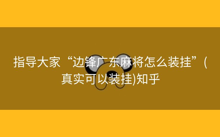 指导大家“边锋广东麻将怎么装挂”(真实可以装挂)知乎 指导大家“边锋广东麻将怎么装挂”(真实可以装挂)知乎