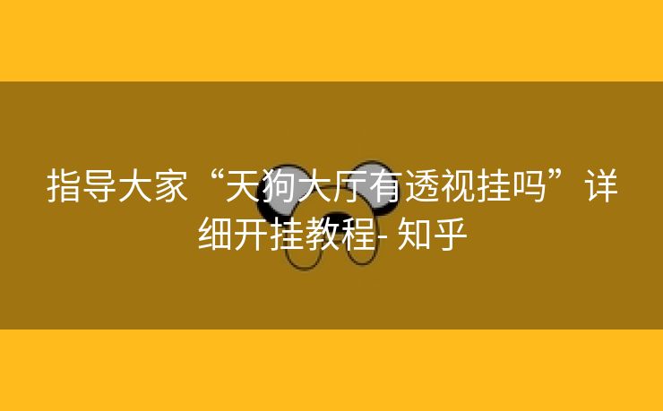指导大家“天狗大厅有透视挂吗”详细开挂教程- 知乎