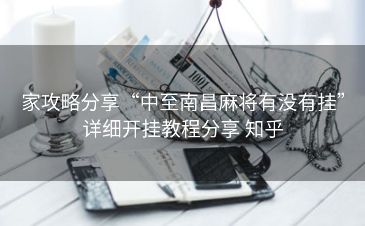 家攻略分享“中至南昌麻将有没有挂”详细开挂教程分享 知乎 家攻略分享“中至南昌麻将有没有挂”详细开挂教程分享 知乎