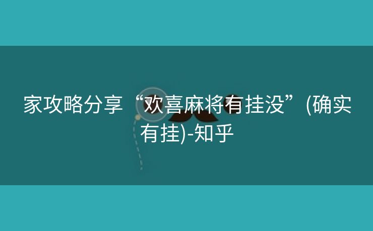 家攻略分享“欢喜麻将有挂没”(确实有挂)-知乎 家攻略分享“欢喜麻将有挂没”(确实有挂)-知乎