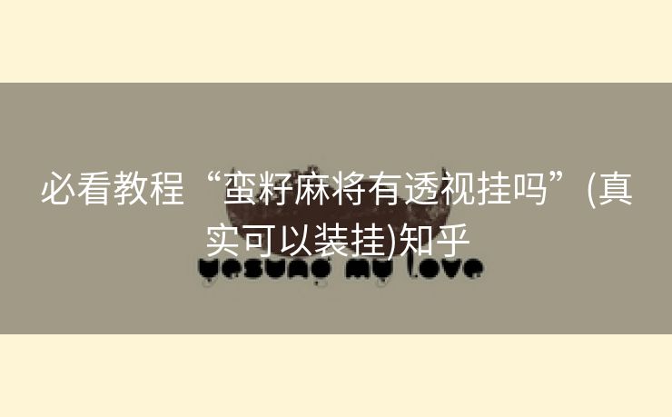 必看教程“蛮籽麻将有透视挂吗”(真实可以装挂)知乎 必看教程“蛮籽麻将有透视挂吗”(真实可以装挂)知乎