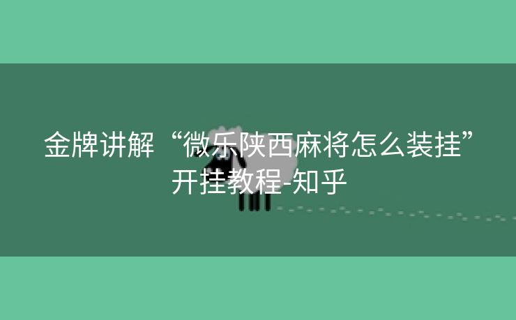 金牌讲解“微乐陕西麻将怎么装挂”开挂教程-知乎 金牌讲解“微乐陕西麻将怎么装挂”开挂教程-知乎