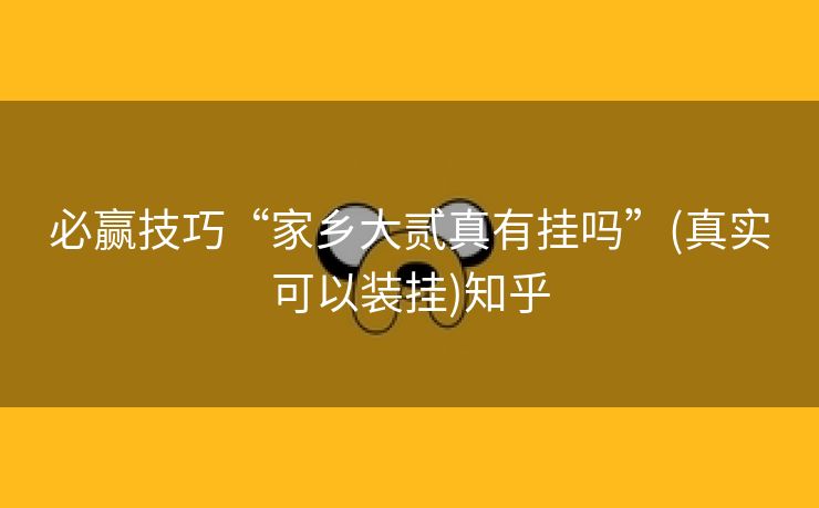 必赢技巧“家乡大贰真有挂吗”(真实可以装挂)知乎 必赢技巧“家乡大贰真有挂吗”(真实可以装挂)知乎
