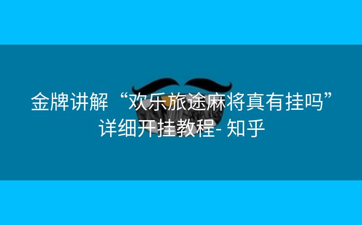 金牌讲解“欢乐旅途麻将真有挂吗”详细开挂教程- 知乎 金牌讲解“欢乐旅途麻将真有挂吗”详细开挂教程- 知乎