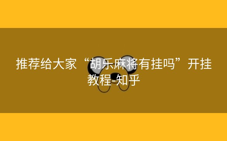 推荐给大家“胡乐麻将有挂吗”开挂教程-知乎 推荐给大家“胡乐麻将有挂吗”开挂教程-知乎