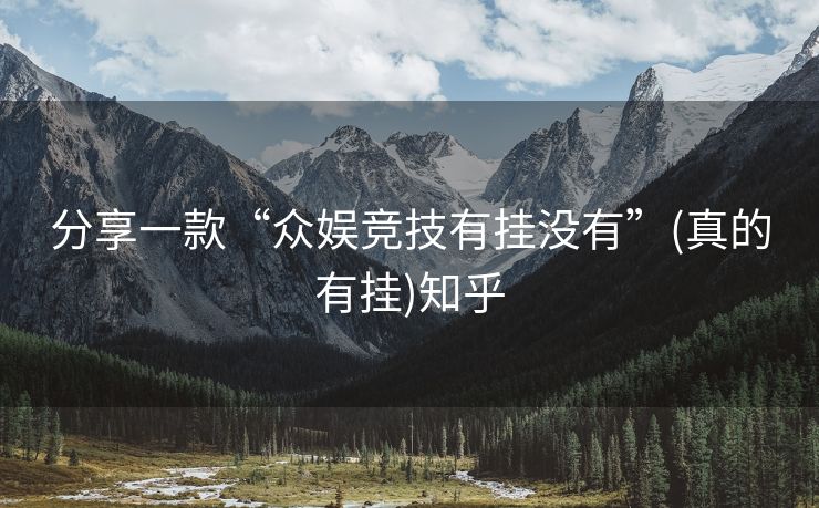 分享一款“众娱竞技有挂没有”(真的有挂)知乎 分享一款“众娱竞技有挂没有”(真的有挂)知乎