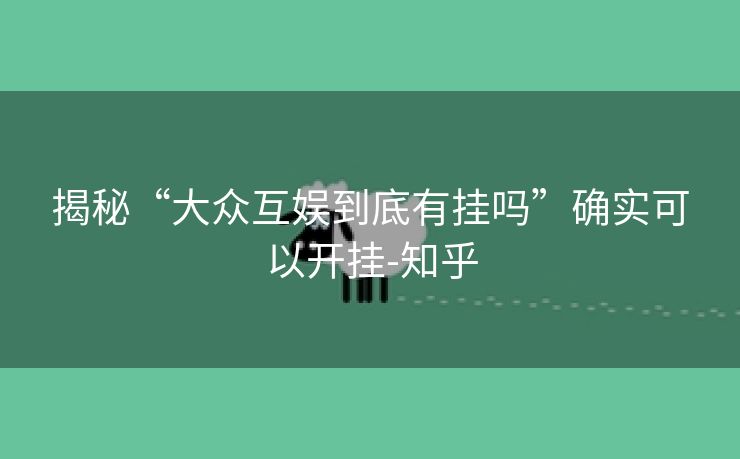 揭秘“大众互娱到底有挂吗”确实可以开挂-知乎 揭秘“大众互娱到底有挂吗”确实可以开挂-知乎
