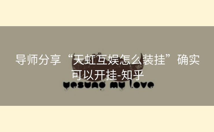 导师分享“天虹互娱怎么装挂”确实可以开挂-知乎 导师分享“天虹互娱怎么装挂”确实可以开挂-知乎