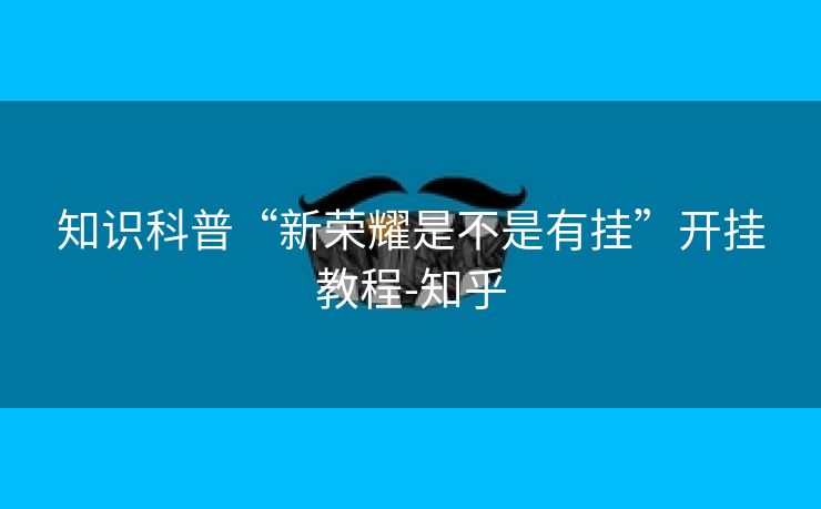 知识科普“新荣耀是不是有挂”开挂教程-知乎 知识科普“新荣耀是不是有挂”开挂教程-知乎
