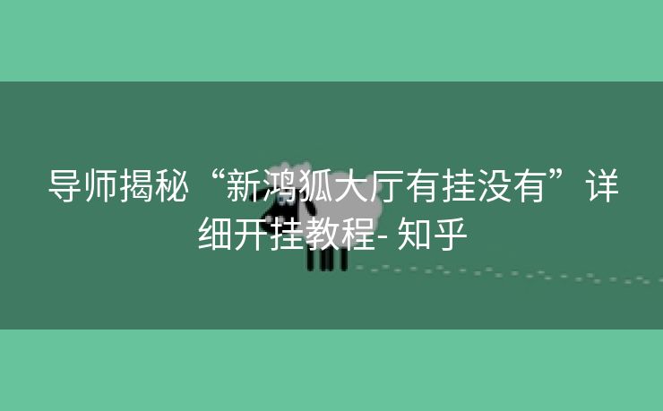 导师揭秘“新鸿狐大厅有挂没有”详细开挂教程- 知乎 导师揭秘“新鸿狐大厅有挂没有”详细开挂教程- 知乎