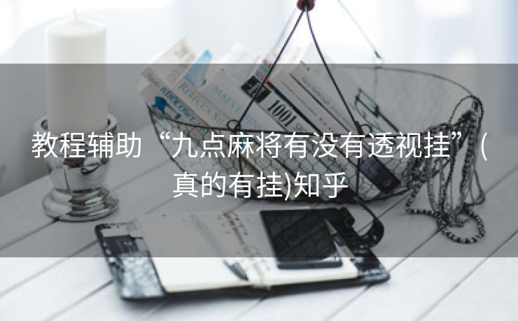 教程辅助“九点麻将有没有透视挂”(真的有挂)知乎 教程辅助“九点麻将有没有透视挂”(真的有挂)知乎