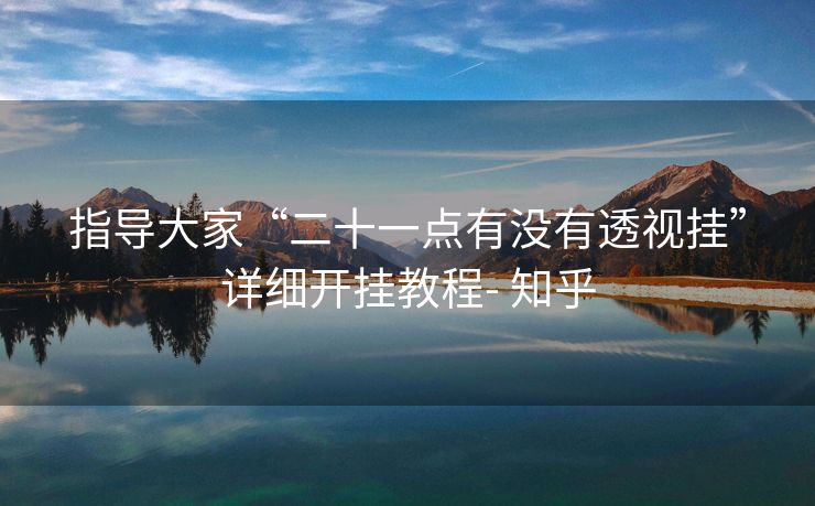 指导大家“二十一点有没有透视挂”详细开挂教程- 知乎 指导大家“二十一点有没有透视挂”详细开挂教程- 知乎