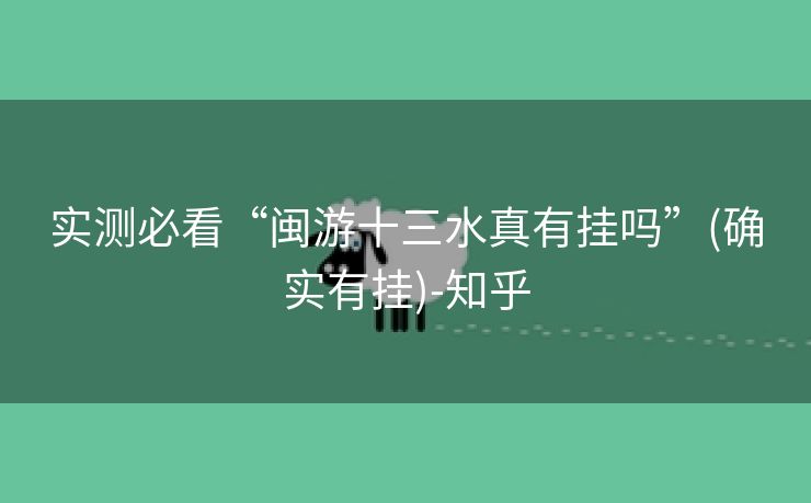 实测必看“闽游十三水真有挂吗”(确实有挂)-知乎 实测必看“闽游十三水真有挂吗”(确实有挂)-知乎