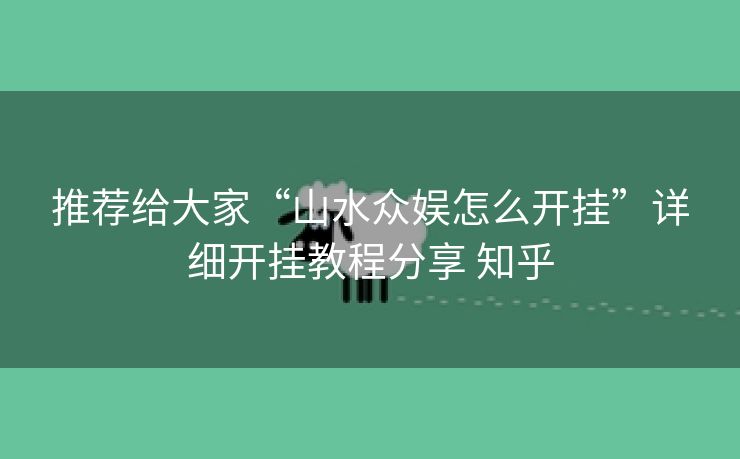 推荐给大家“山水众娱怎么开挂”详细开挂教程分享 知乎