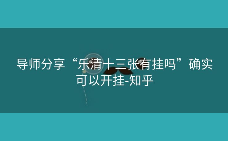 导师分享“乐清十三张有挂吗”确实可以开挂-知乎 导师分享“乐清十三张有挂吗”确实可以开挂-知乎