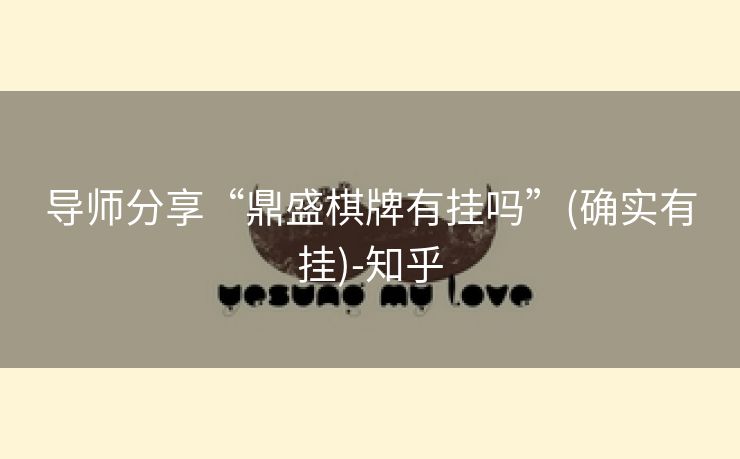导师分享“鼎盛棋牌有挂吗”(确实有挂)-知乎 导师分享“鼎盛棋牌有挂吗”(确实有挂)-知乎