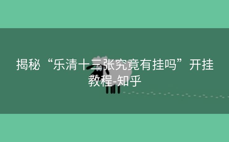 揭秘“乐清十三张究竟有挂吗”开挂教程-知乎